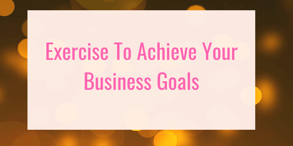 Exercise to help you achieve your business goals #BusinessTips