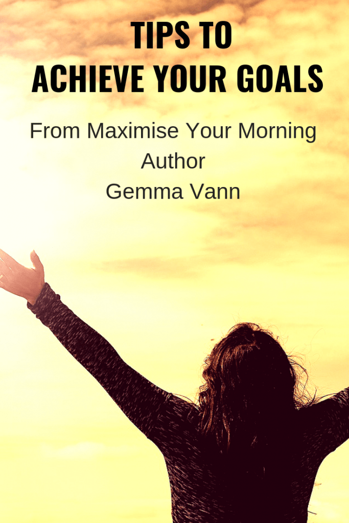 Tips to help you achieve your goals from Maximise your morning author Gemma Venn #GoalSetting #AchieveYourGoals 