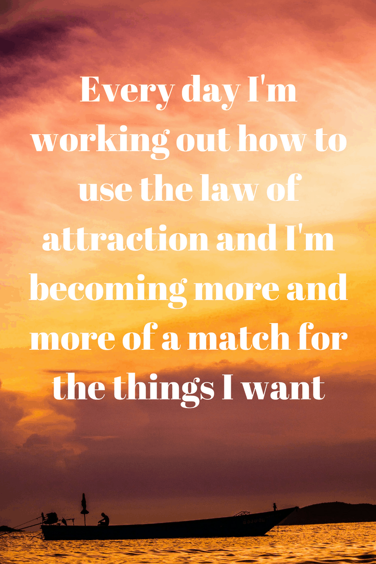 Law of attraction affirmations - Every day I'm working out how to use the law of attraction and I'm becoming more and more of a match for the things I want