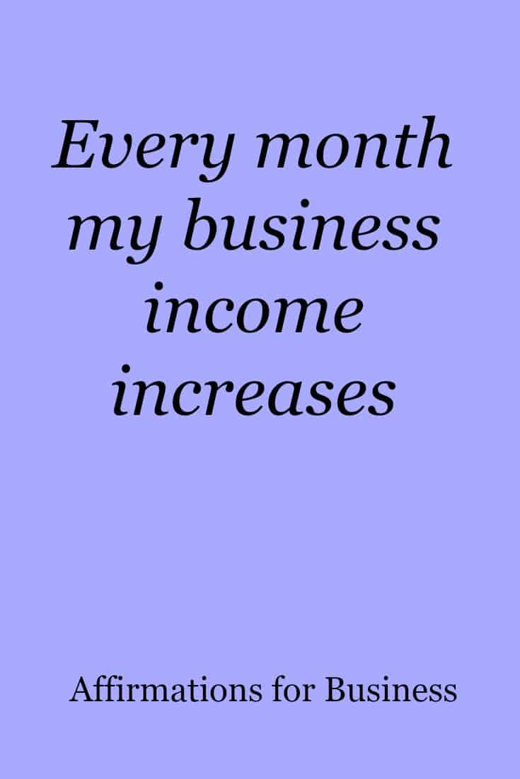 Every month my business income increases.  Click through for more business affirmations