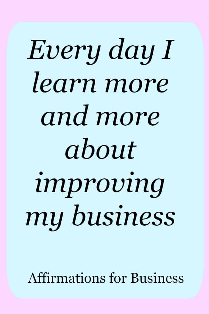 Affirmations for business success. Every day I learn more and more about improving my business