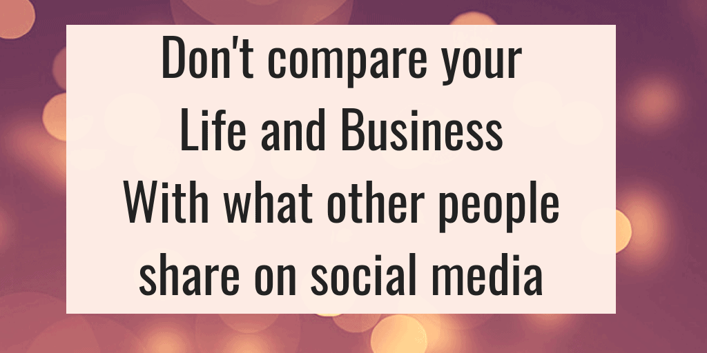 Don't compare your life and business with what other people post on social media.