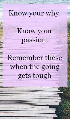 Know your passion and know your why in business. Always remember this, especially when the going gets tough.