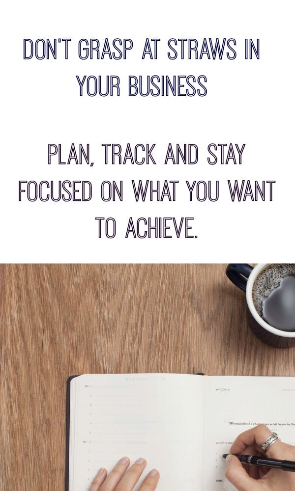 Have a clear plan of action - Don't grasp at straws. Plan, track and stay focused 