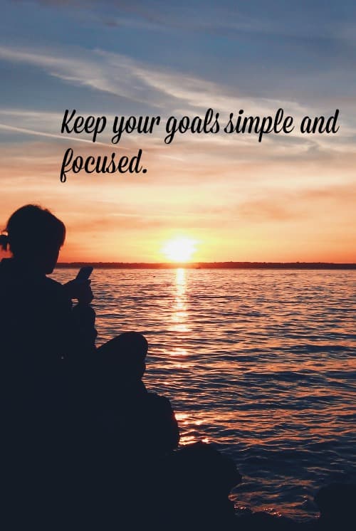 Keep your goals simple and focused. Avoid over-complicating your goals