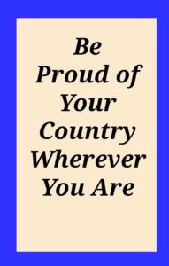 Be proud of your country wherever you are.