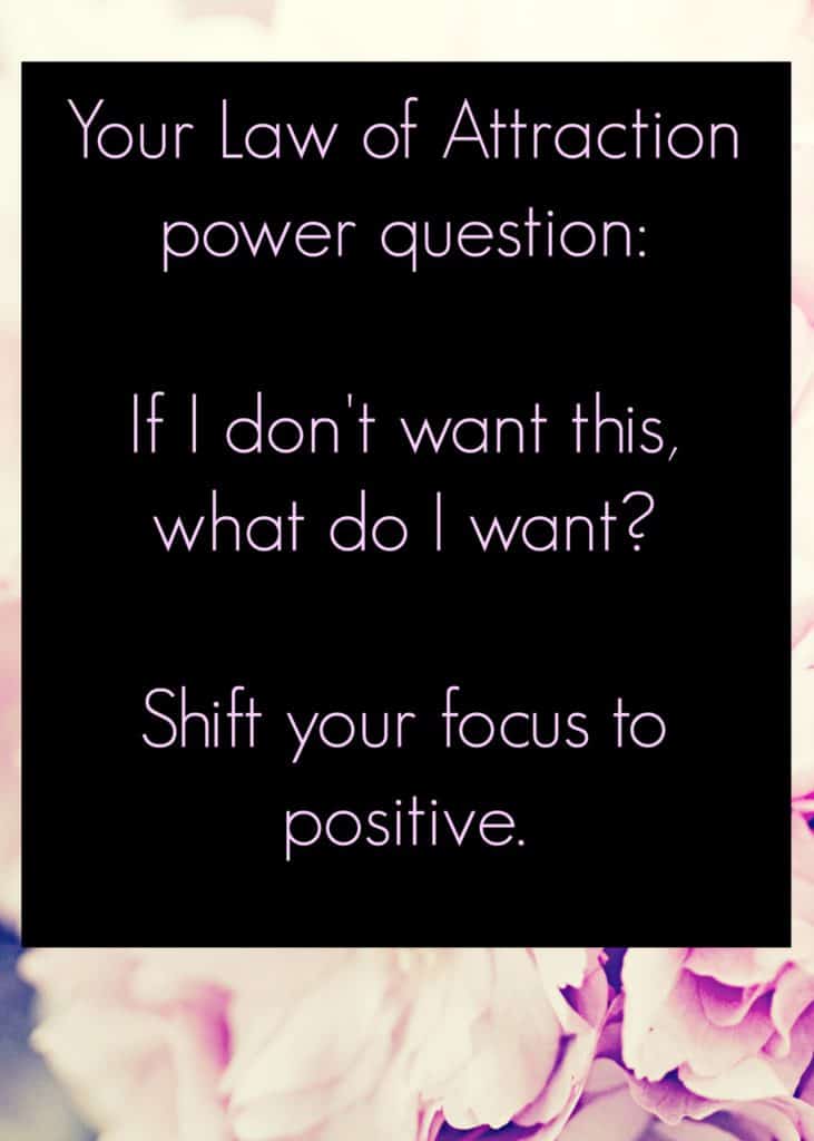 Law of attraction tip. This simple question will quickly help you to shift your focus to a positive. 