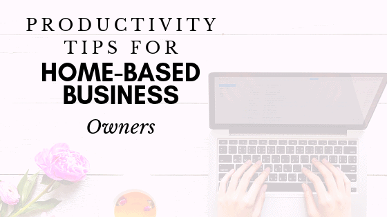 Productivity tips for home-based business owners