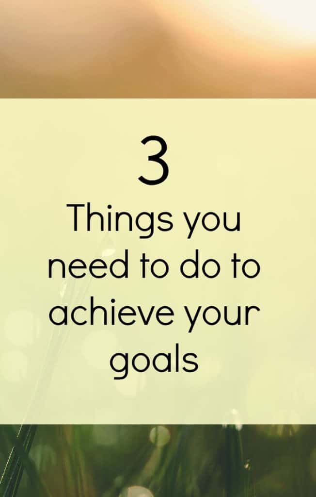 3 things you need to do to achieve your goals. 
