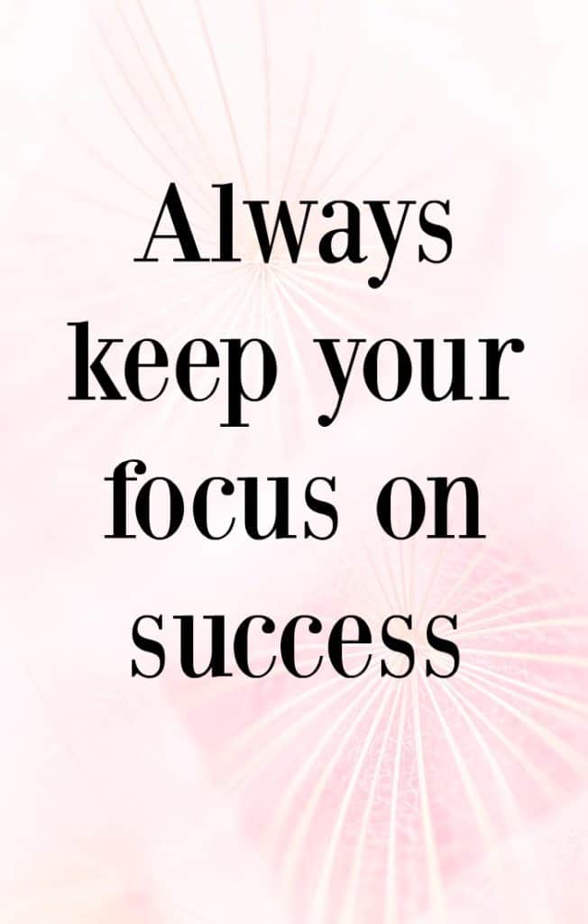 In your business, always keep your focus on success. 