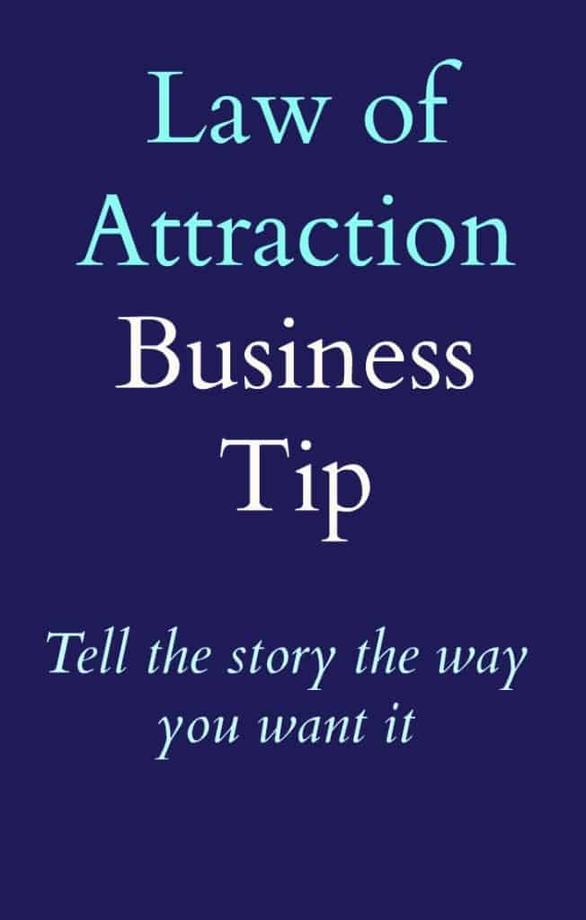 Law of attraction business tip - Tell the story the way you wan your business to be. 