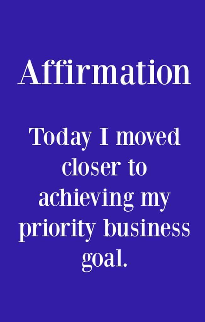 Affirmation - Today I moved closer to achieving my priority business goal - Click through for tips to help you achieve you one priority business goal.