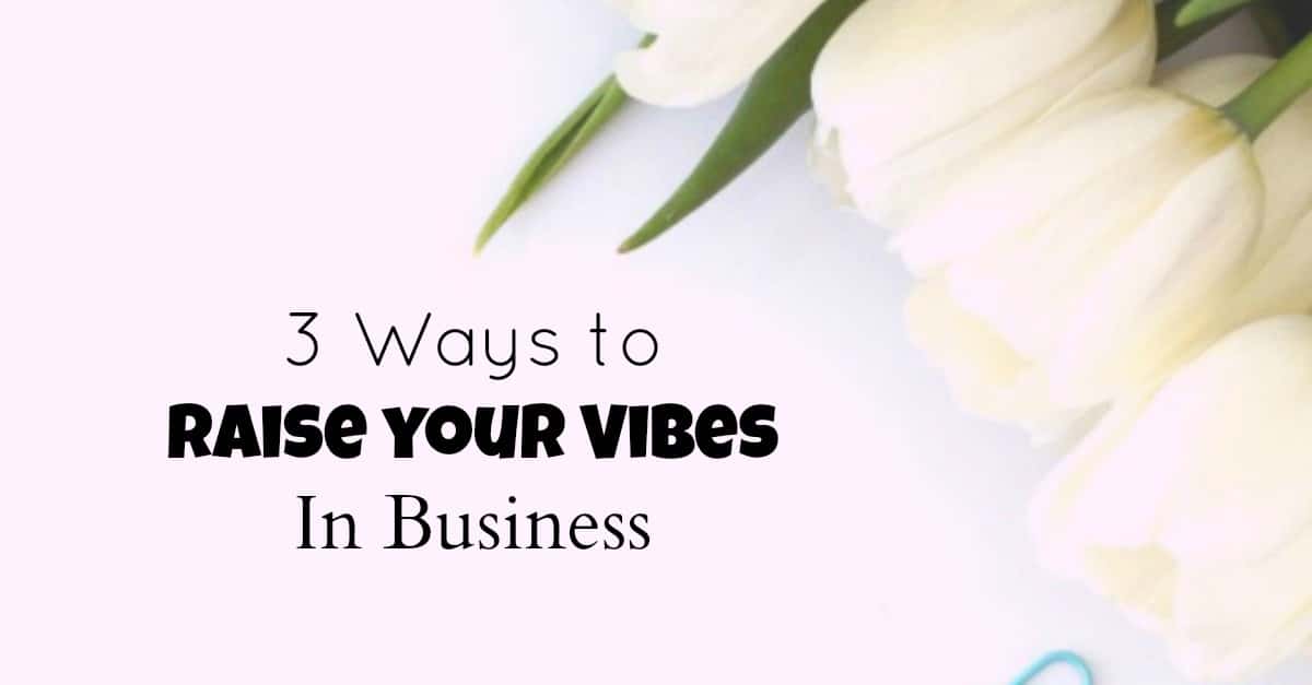 3 ways to raise your business vibes - Your business vibes can block success or welcome it in.