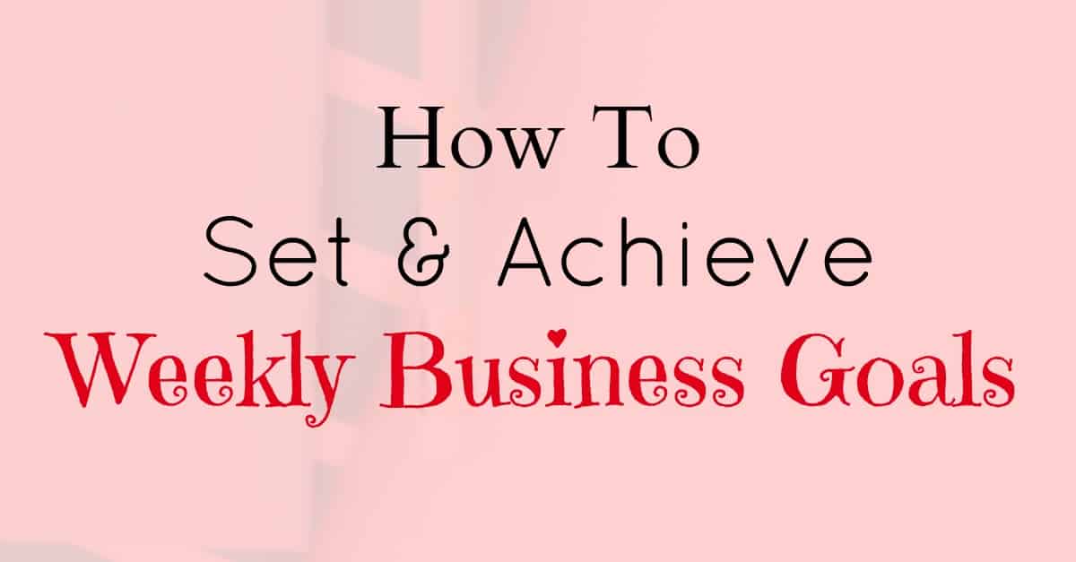 Weekly Business goals - How to set and achieve your weekly business goals consistently.