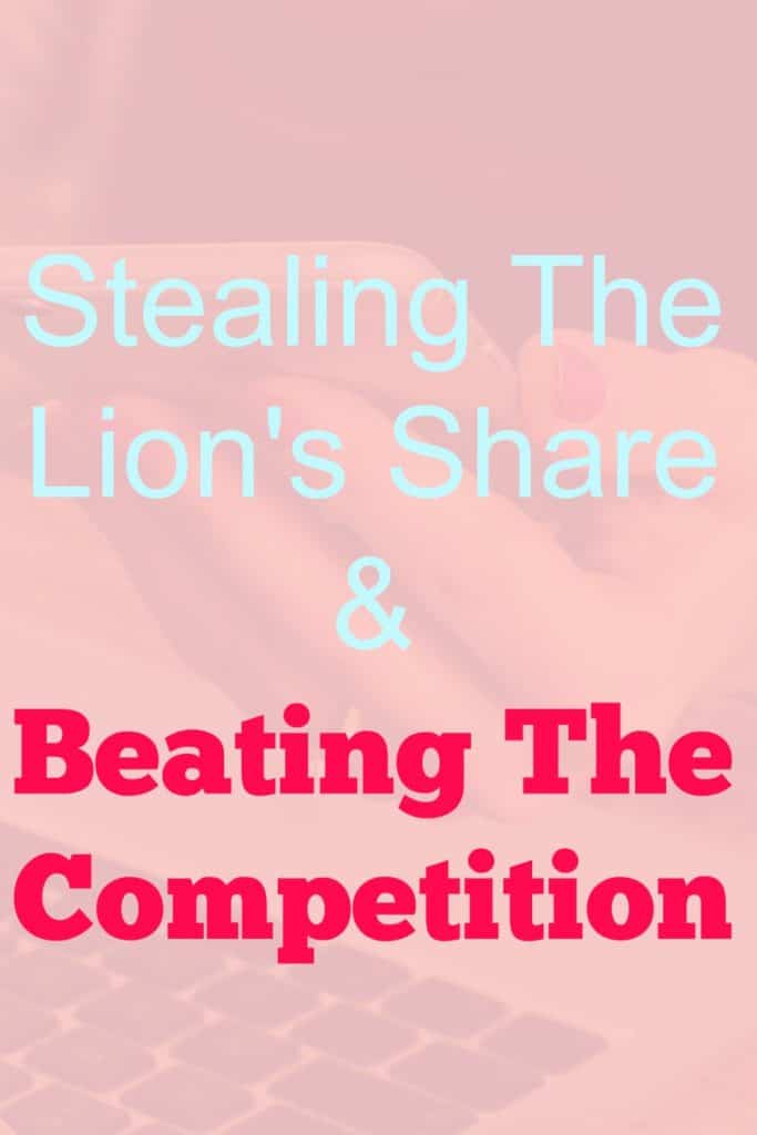 Stealing The Lion's Share & Beating The Competition .