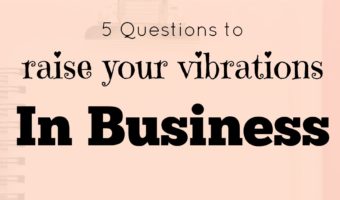 5 questions to raise your vibrations in business.