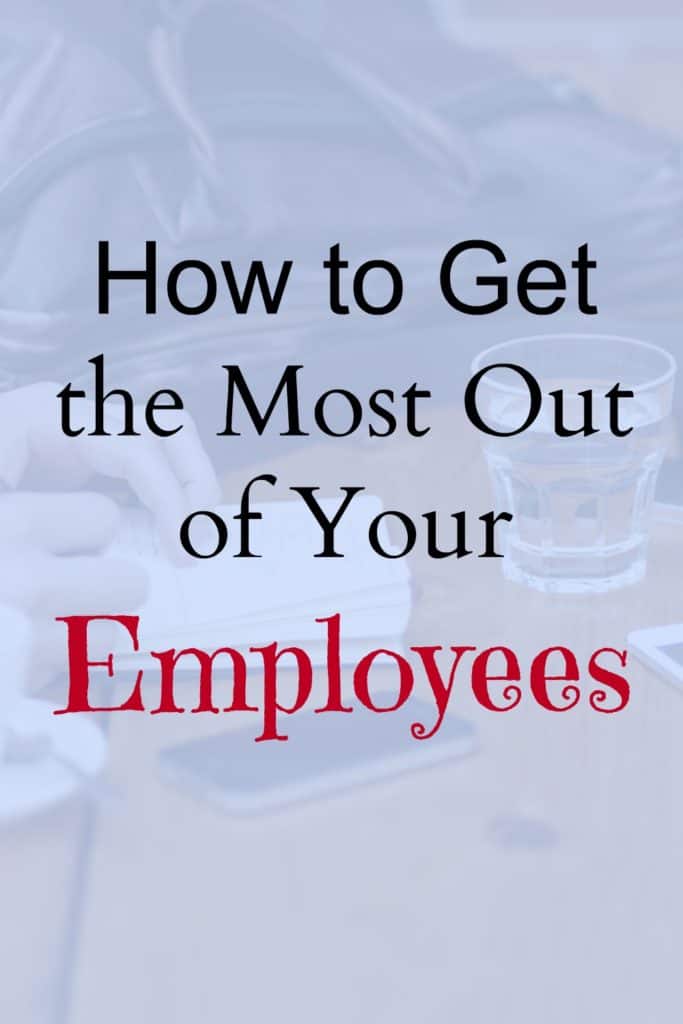 How to Get the Most Out of Your Employees.