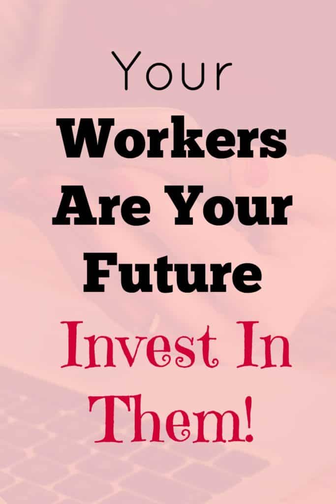 Your Workers Are Your Future - Invest In Them!.  Invest in your workers to secure the ongoing growth and success of your business.