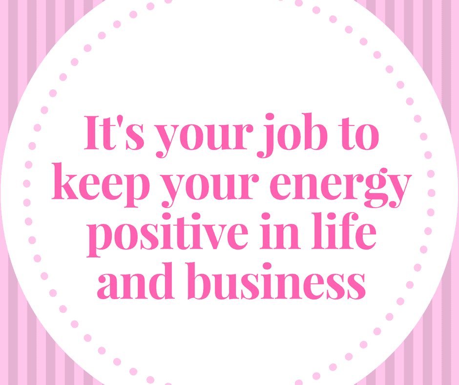 It's your responsibility to keep your thoughts and energy positive in life and business.