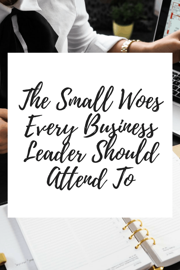 The Small Woes Every Business Leader Should Attend To