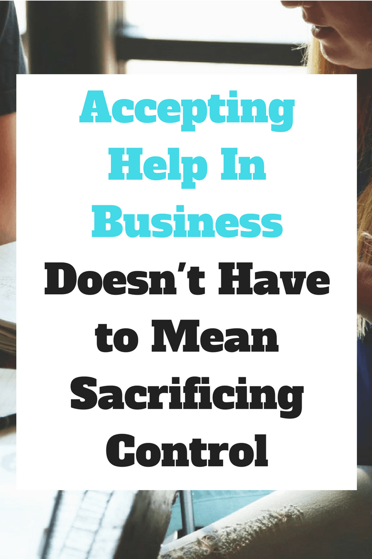 Accepting help in business does not mean that you are sacrificing control over your business.