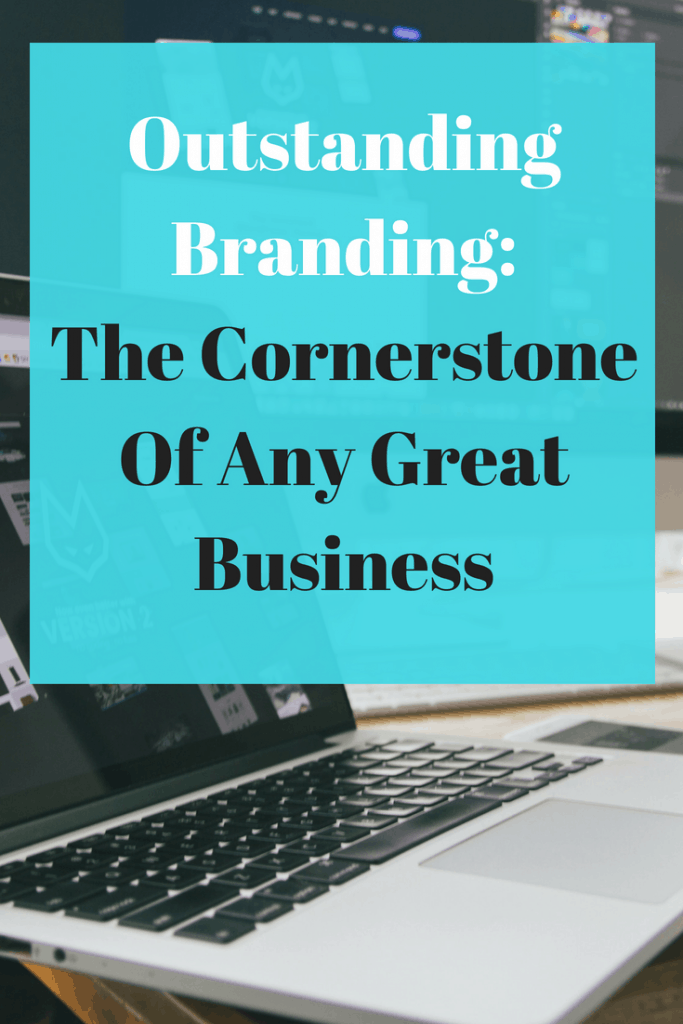 Outstanding Branding: The Cornerstone Of Any Great Business