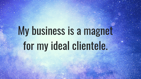 My business is a magnet for my ideal clientele.  How to use the law of attraction to attract your ideal clientele.