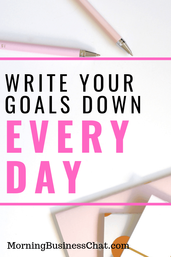 Write your goals down every day