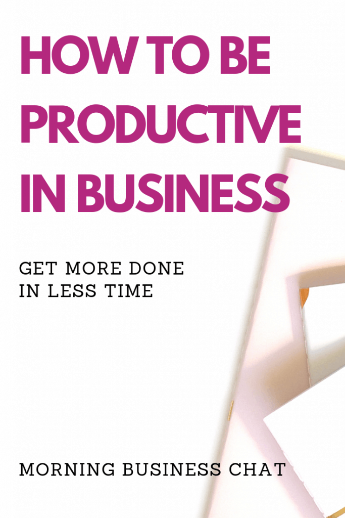 How to be productive in business - Simple steps to get more done in less time