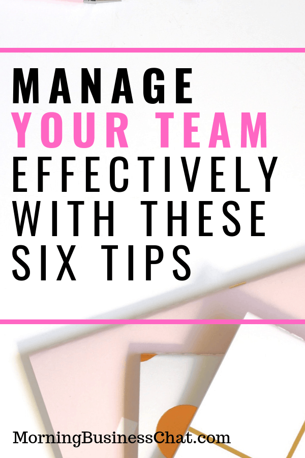 Manage Your Team Effectively With These Six Tips