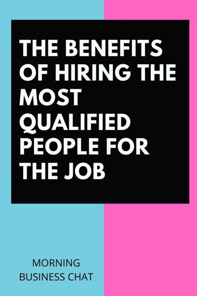 The Benefits of Hiring The Most Qualified People for the Job