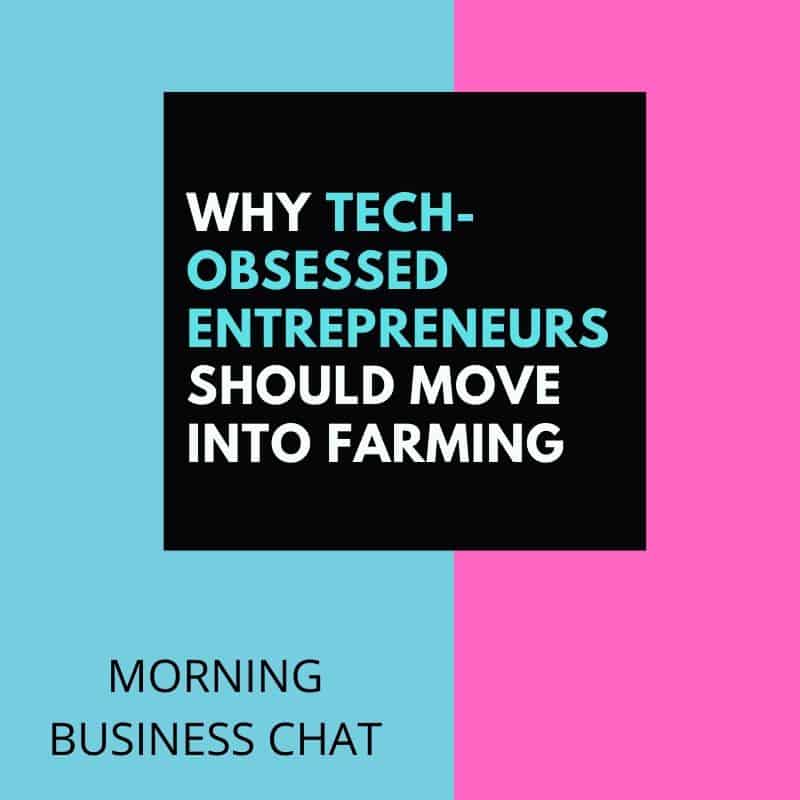 Why Tech-Obsessed Entrepreneurs Should Move Into Farming