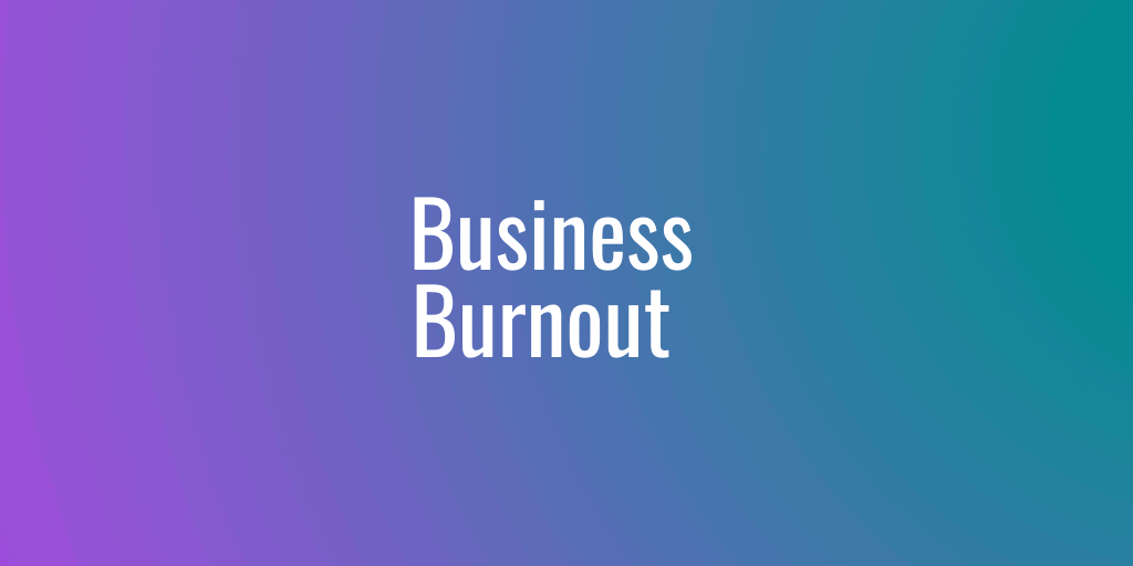 Business Burnout: Fresh Out Of Ideas?