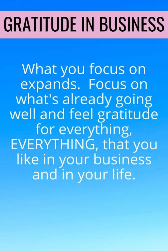 What you focus on expands.  Focus on what's already going well and feel gratitude for everything, EVERYTHING, that you like in your business and in your life.