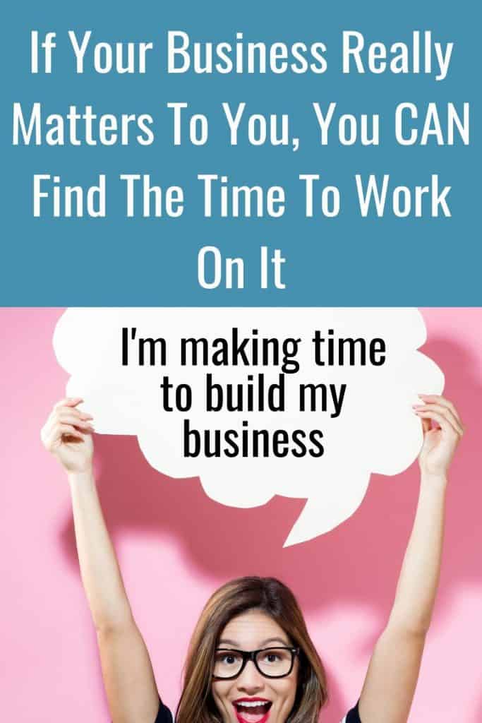 If your business really matters to you, you can always find some time to work on it.