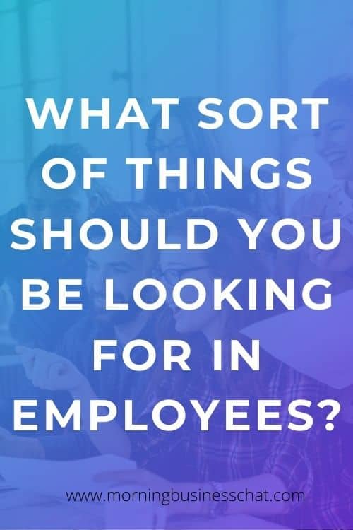 When hiring staff for your business what sort of things should you be looking for in employees? Here are some key things to consider.